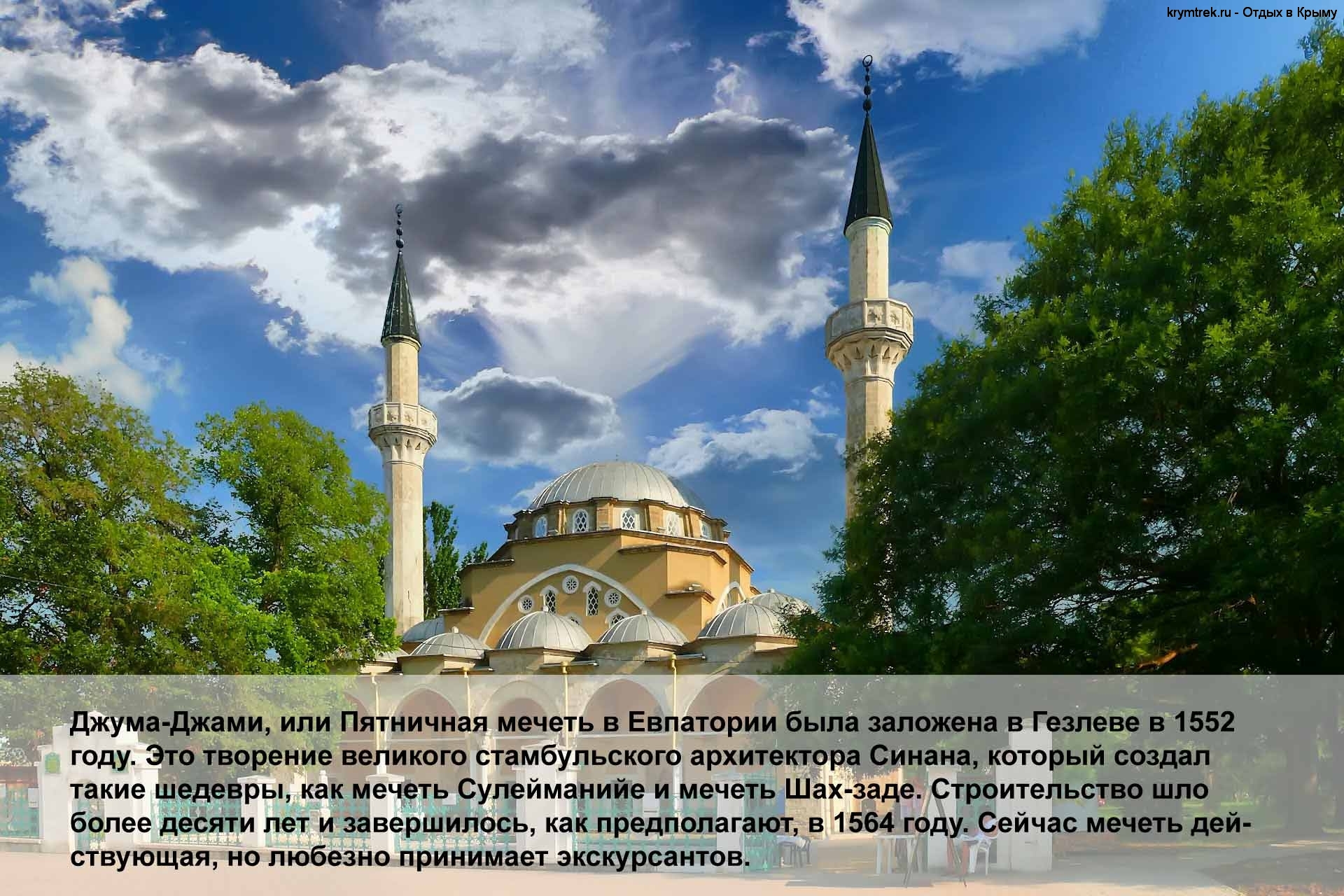 Джума-Джами, или Пятничная мечеть в Евпатории была заложена в Гезлеве в 1552 году. Это творение великого стамбульского архитектора Синана, который создал такие шедевры, как мечеть Сулейманийе и мечеть Шах-заде. Строительство шло более десяти лет и завершилось, как предполагают, в 1564 году. Сейчас мечеть действующая, но любезно принимает экскурсантов.