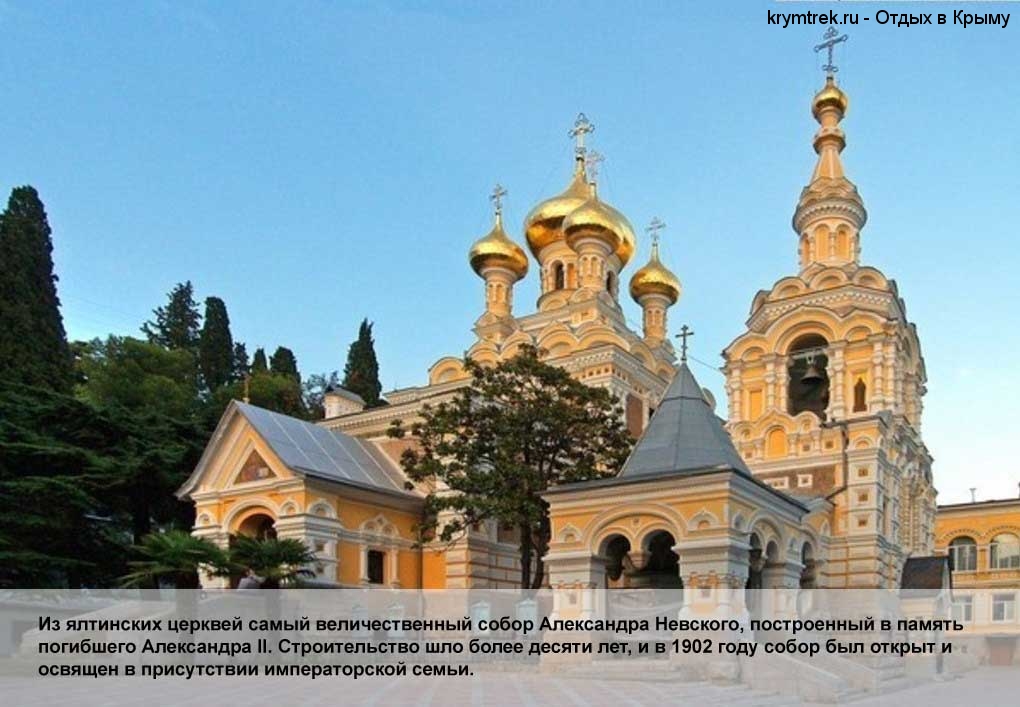 Из ялтинских церквей самый величественный собор Александра Невского, построенный в память погибшего Александра II. Строительство шло более десяти лет, и в 1902 году собор был открыт и освящен в присутствии императорской семьи.